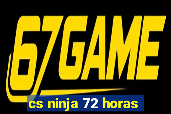 cs ninja 72 horas